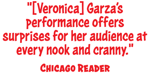 "[Veronica] Garza's performance offers surprises for her audience at every nook and cranny." &mdash; Chicago Reader